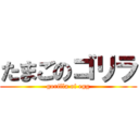 たまごのゴリラ (gorilla of egg)