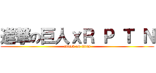進撃の巨人ｘＲ Ｐ Ｔ Ｎ (attack on titan)