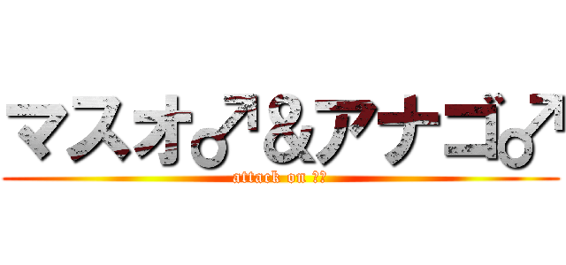 マスオ♂＆アナゴ♂ (attack on ピー)