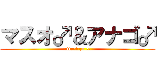 マスオ♂＆アナゴ♂ (attack on ピー)