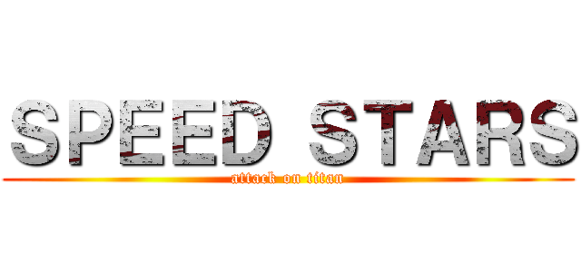 ＳＰＥＥＤ ＳＴＡＲＳ (attack on titan)