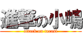 進撃の小嶋 (attack on tarasi)