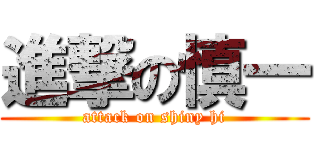 進撃の慎一 (attack on shiny hi)