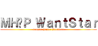 ＭＨ·Ｐ ＷａｎｔＳｔａｒ (monster hunter WantStar)
