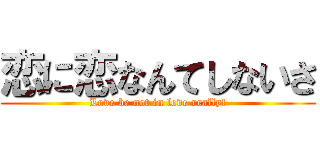 恋に恋なんてしないさ (Love be not in love really!)