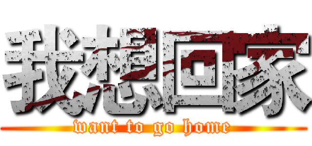 我想回家 (want to go home)