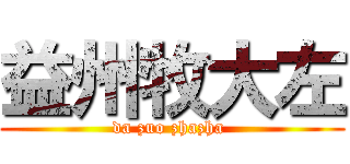 益州牧大左 (da zuo zhazha )