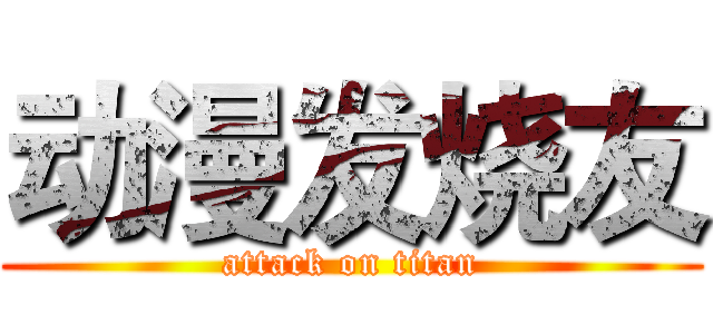 动漫发烧友 (attack on titan)