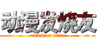 动漫发烧友 (attack on titan)