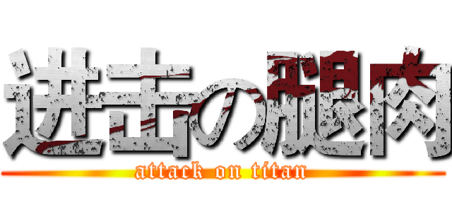 进击の腿肉 (attack on titan)