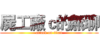 屍工廠ｃ的無聊 (attack on titan)