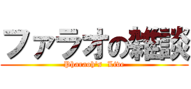 ファラオの雑談 (Pharaoh's  Live)
