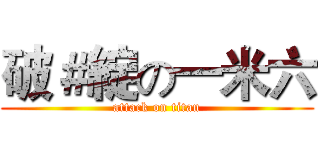 破＃綻の一米六 (attack on titan)