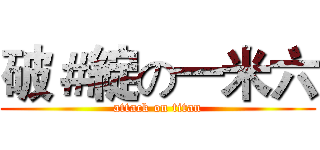 破＃綻の一米六 (attack on titan)