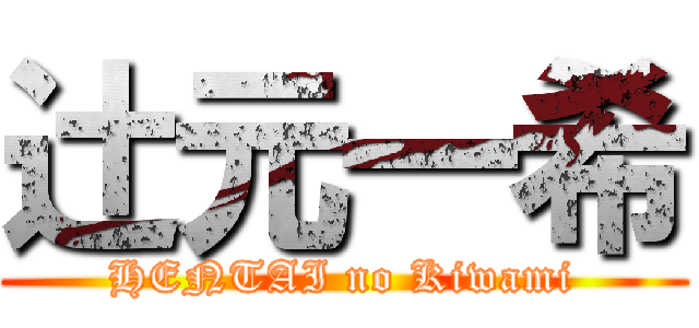 辻元一希 (HENTAI no Kiwami)