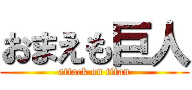 おまえも巨人 (attack on titan)