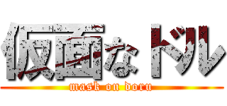 仮面なドル (mask on doru)