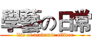 學藝の日常 (life of acadamic officer)