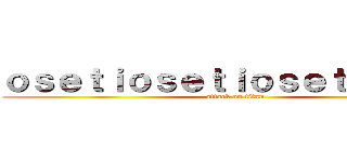 ｏｓｅｔｉｏｓｅｔｉｏｓｅｔｉｎｎｋａ (attack on titan)