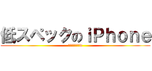 低スペックのｉＰｈｏｎｅ (そろそろうざいw)