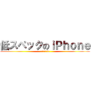 低スペックのｉＰｈｏｎｅ (そろそろうざいw)