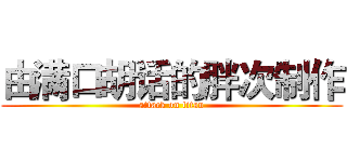 由满口胡话的胖次制作 (attack on titan)