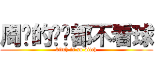 周围的煞笔都不看球 (bitch is so bitch)