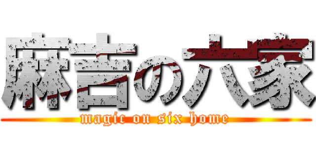 麻吉の六家 (magic on six home)