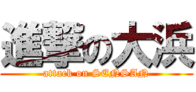 進撃の大浜 (attack on SENSAN)