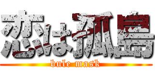 恋は孤島 (bule mask)