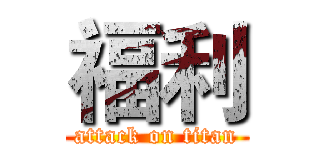 福利 (attack on titan)