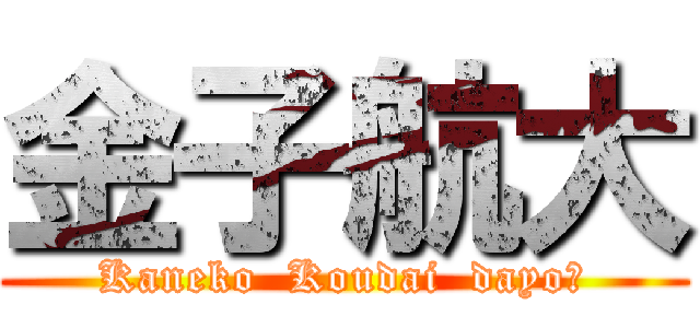 金子航大 (Kaneko  Koudai  dayo～)