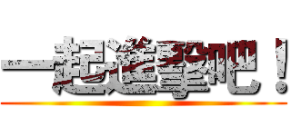 一起進擊吧！ ()