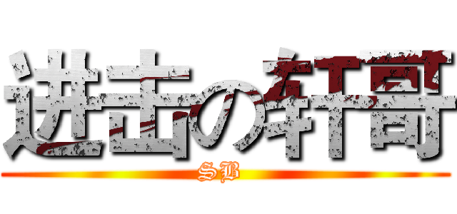 进击の轩哥 (SB )