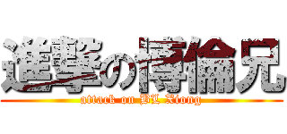 進撃の博倫兄 (attack on BL Xiong)