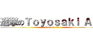 進撃のＴｏｙｏｓａｋｉ Ａｋｉ (attack on aki)