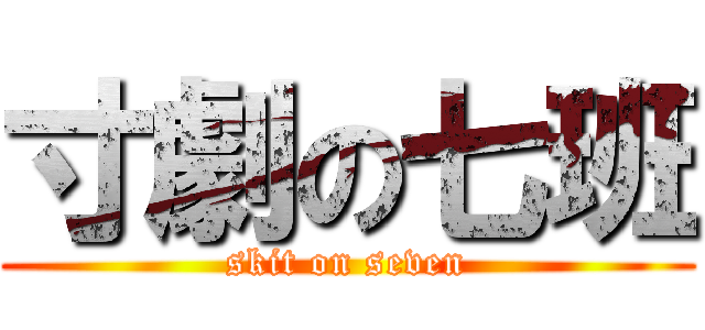 寸劇の七班 (skit on seven)