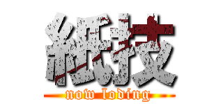 紙技 (now loding)