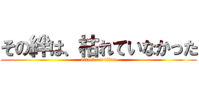 その絆は、枯れていなかった (attack on titan)