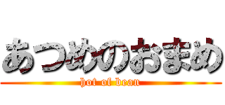 あつめのおまめ (hot of bean)