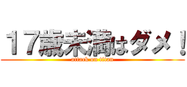 １７歳未満はダメ！ (attack on titan)