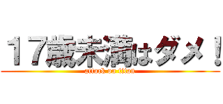 １７歳未満はダメ！ (attack on titan)