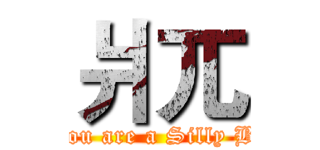 爿兀 (You are a Silly B!)