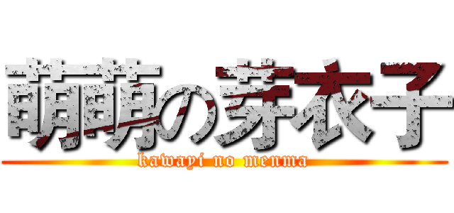 萌萌の芽衣子 (kawayi no menma)