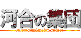 河合の集団 (tutor:staff:seito only！！)