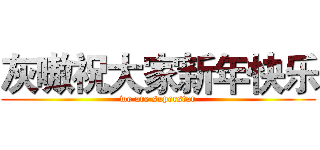 灰嗷祝大家新年快乐 (we are superstar)