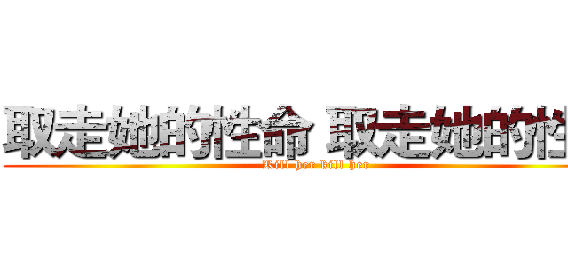 取走她的性命 取走她的性命 (Kill her kill her)