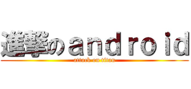 進撃のａｎｄｒｏｉｄ (attack on titan)