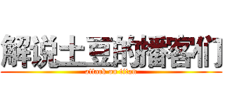 解说土豆的播客们 (attack on titan)