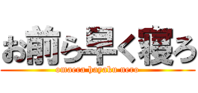 お前ら早く寝ろ (omaera hayaku nero)